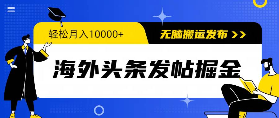 海外头条发帖掘金，轻松月入10000+，无脑搬运发布，新手小白无门槛-IT吧