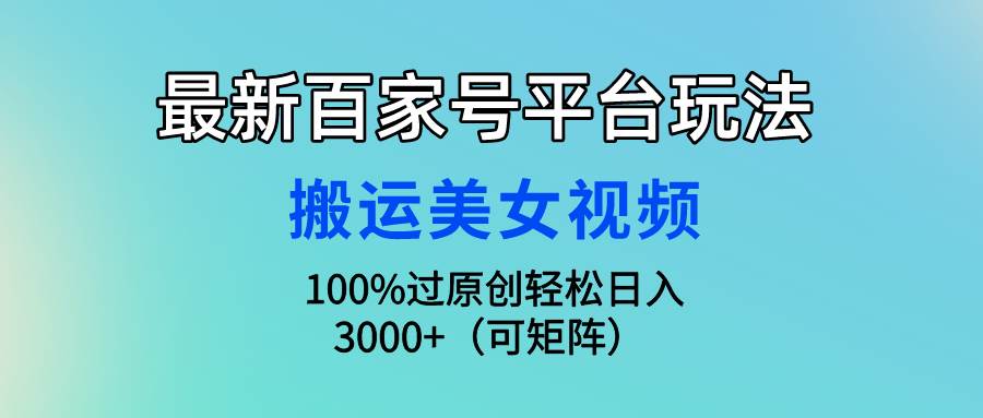 最新百家号平台玩法，搬运美女视频100%过原创大揭秘，轻松日入3000+（可...-IT吧