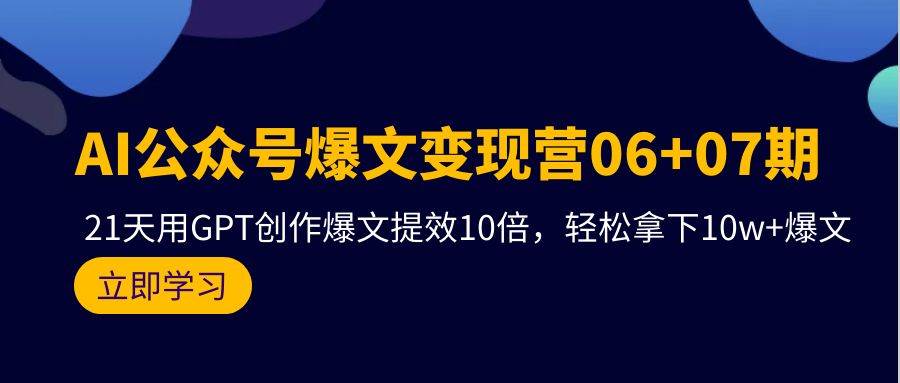 AI公众号爆文变现营06+07期，21天用GPT创作爆文提效10倍，轻松拿下10w+爆文-IT吧