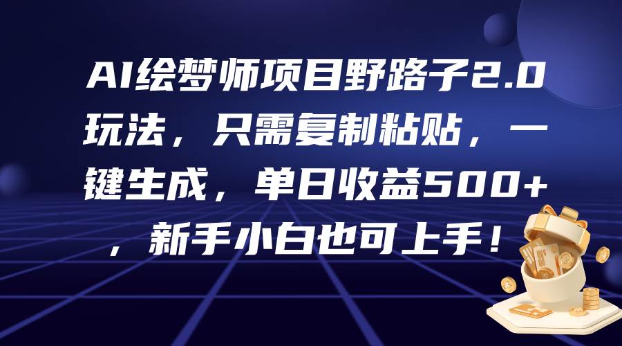 AI绘梦师项目野路子2.0玩法，只需复制粘贴，一键生成，单日收益500+，新…-IT吧