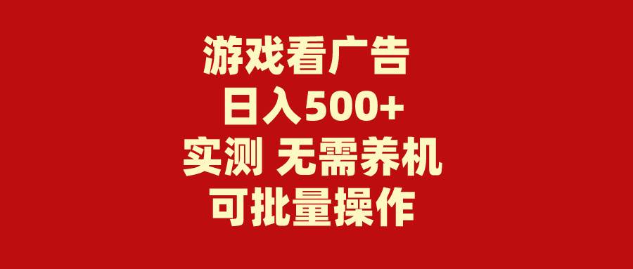 游戏看广告 无需养机 操作简单 没有成本 日入500+-IT吧