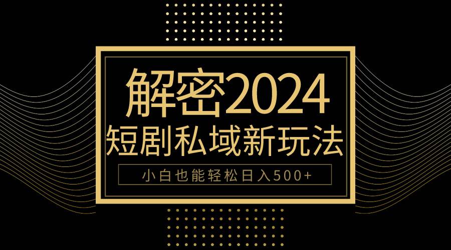 10分钟教会你2024玩转短剧私域变现，小白也能轻松日入500+-IT吧