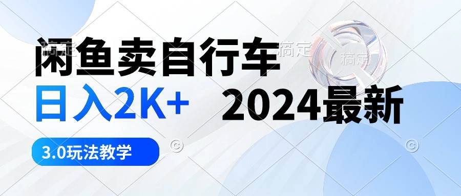 闲鱼卖自行车 日入2K+ 2024最新 3.0玩法教学-IT吧
