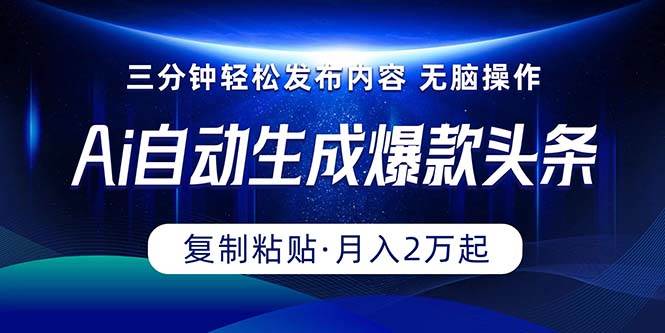 Ai一键自动生成爆款头条，三分钟快速生成，复制粘贴即可完成， 月入2万+-IT吧