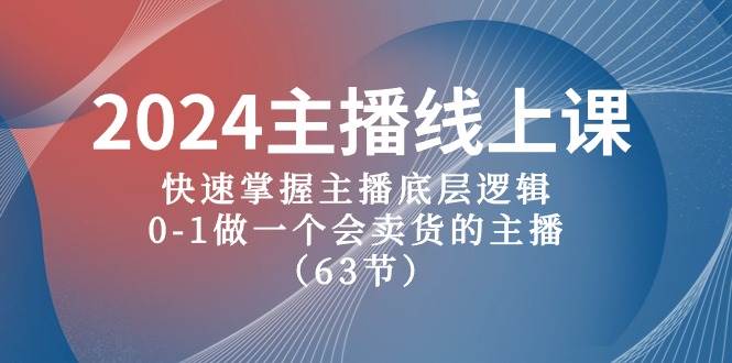 2024主播线上课，快速掌握主播底层逻辑，0-1做一个会卖货的主播（63节课）-IT吧