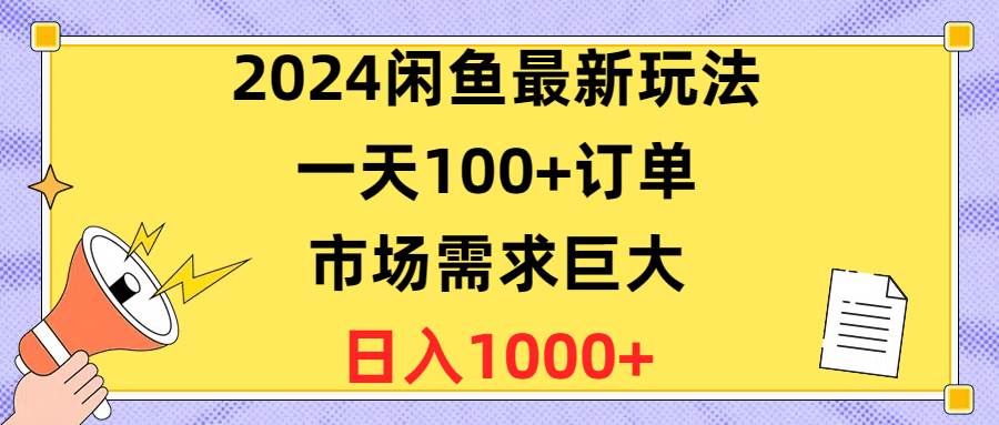 2024闲鱼最新玩法，一天100+订单，市场需求巨大，日入1400+-IT吧