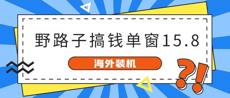 海外装机，野路子搞钱，单窗口15.8，已变现10000+-IT吧