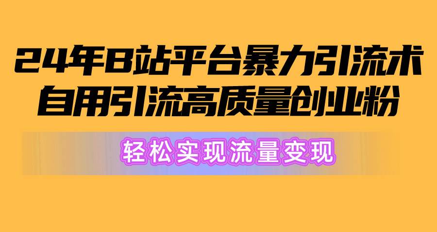 2024年B站平台暴力引流术，自用引流高质量创业粉，轻松实现流量变现！-IT吧