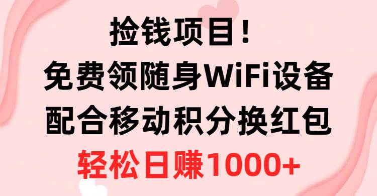 捡钱项目！免费领随身WiFi设备+移动积分换红包，有手就行，轻松日赚1000+-IT吧