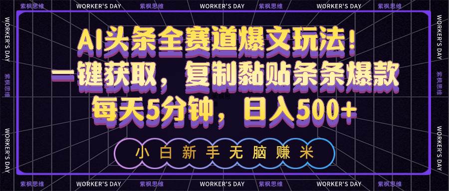 AI头条全赛道爆文玩法！一键获取，复制黏贴条条爆款，每天5分钟，日入500+-IT吧