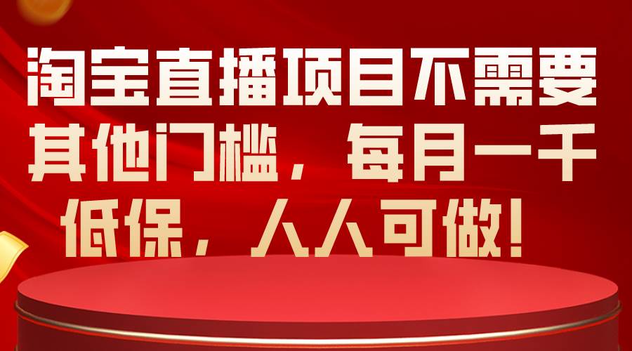 淘宝直播项目不需要其他门槛，每月一千低保，人人可做！-IT吧