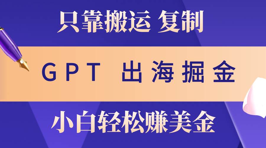 出海掘金搬运，赚老外美金，月入3w+，仅需GPT粘贴复制，小白也能玩转-IT吧