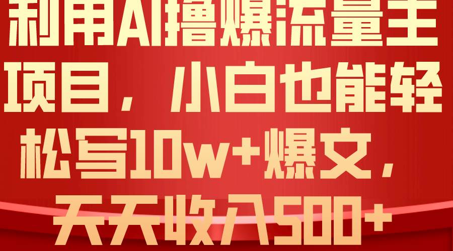 利用 AI撸爆流量主收益，小白也能轻松写10W+爆款文章，轻松日入500+-IT吧