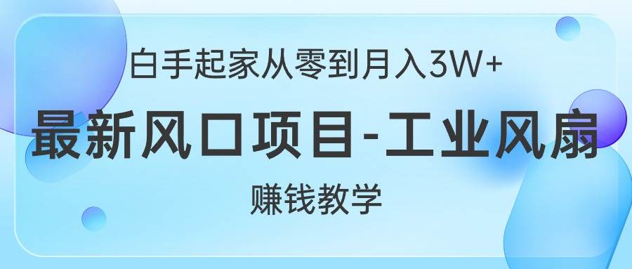 白手起家从零到月入3W+，最新风口项目-工业风扇赚钱教学-IT吧