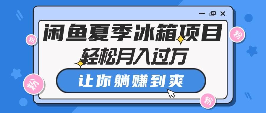 闲鱼夏季冰箱项目，轻松月入过万，让你躺赚到爽-IT吧