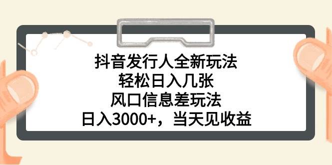 抖音发行人全新玩法，轻松日入几张，风口信息差玩法，日入3000+，当天…-IT吧