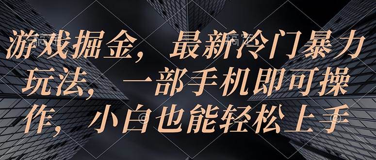 游戏掘金，最新冷门暴力玩法，一部手机即可操作，小白也能轻松上手-IT吧