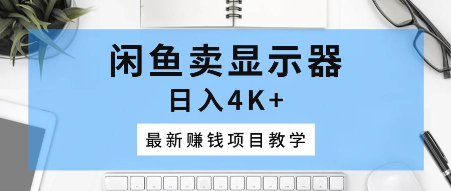 闲鱼卖显示器，日入4K+，最新赚钱项目教学-IT吧