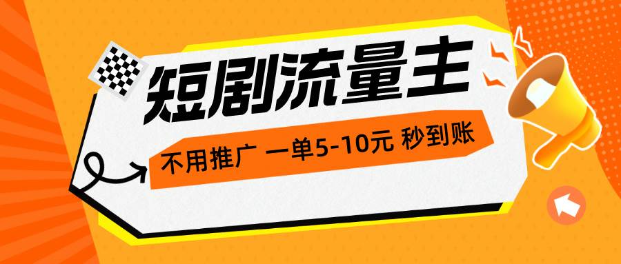 短剧流量主，不用推广，一单1-5元，一个小时200+秒到账-IT吧