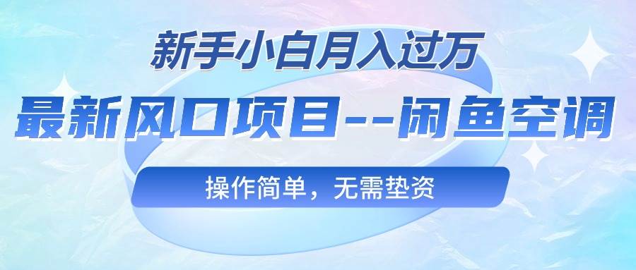 最新风口项目---闲鱼空调，新手小白月入过万，操作简单，无需垫资-IT吧