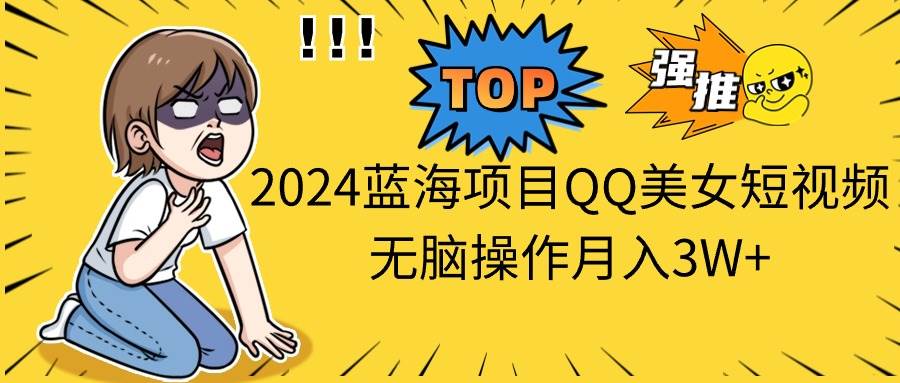 2024蓝海项目QQ美女短视频无脑操作月入3W+-IT吧