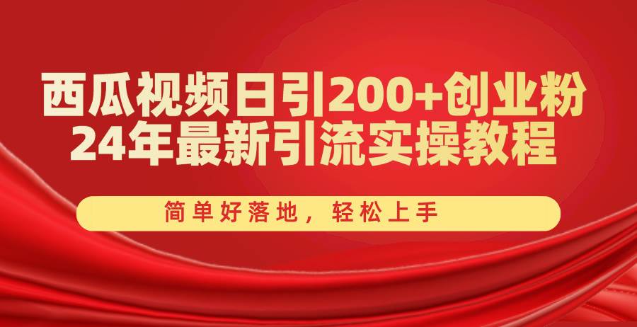 西瓜视频日引200+创业粉，24年最新引流实操教程，简单好落地，轻松上手-IT吧