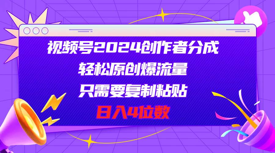 视频号2024创作者分成，轻松原创爆流量，只需要复制粘贴，日入4位数-IT吧