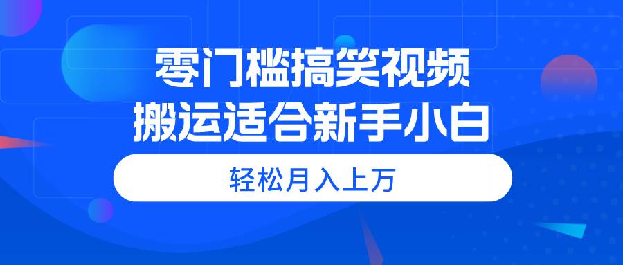 零门槛搞笑视频搬运，轻松月入上万，适合新手小白-IT吧