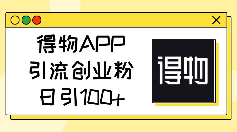 得物APP引流创业粉，日引100+-IT吧