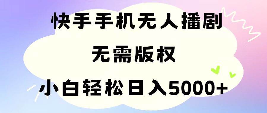 手机快手无人播剧，无需硬改，轻松解决版权问题，小白轻松日入5000+-IT吧