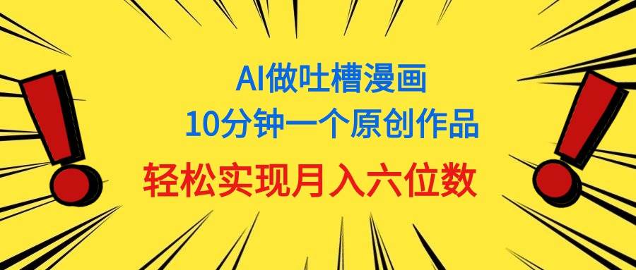 用AI做中式吐槽漫画，10分钟一个原创作品，轻松实现月入6位数-IT吧