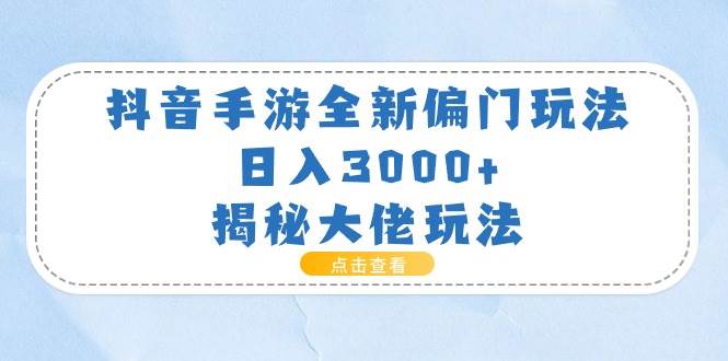 抖音手游全新偏门玩法，日入3000+，揭秘大佬玩法-IT吧