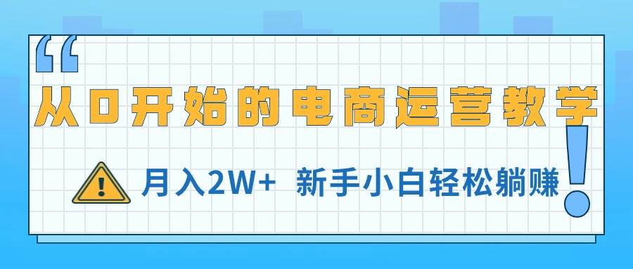 从0开始的电商运营教学，月入2W+，新手小白轻松躺赚-IT吧