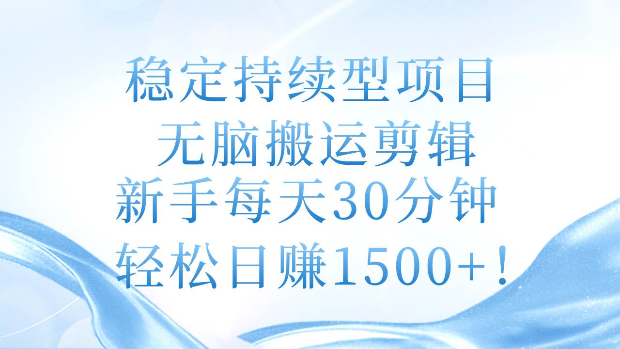 稳定持续型项目，无脑搬运剪辑，新手每天30分钟，轻松日赚1500+！-IT吧