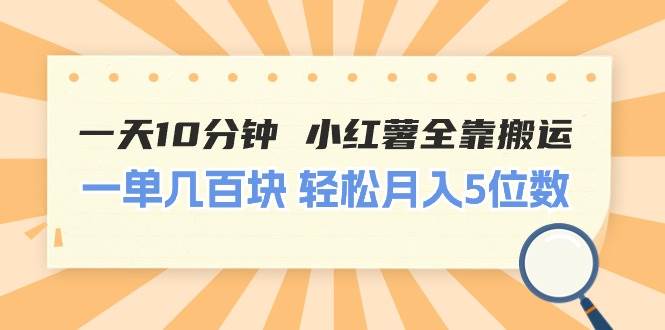 一天10分钟 小红薯全靠搬运  一单几百块 轻松月入5位数-IT吧