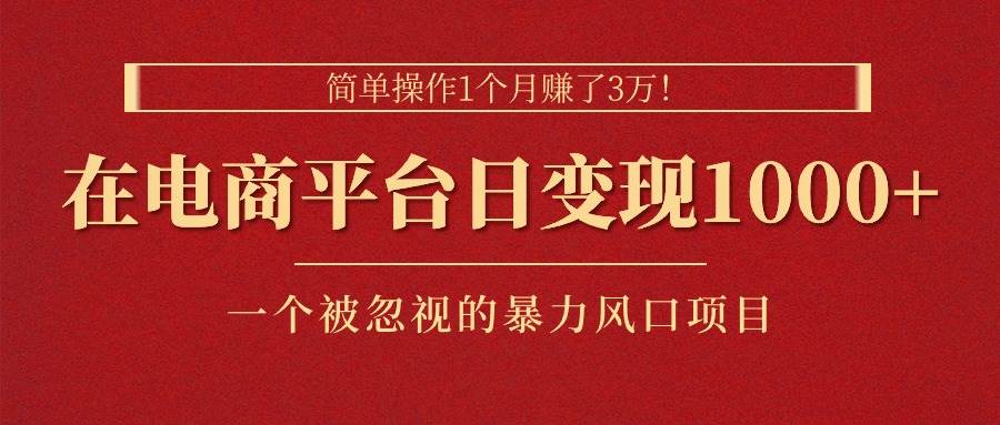 简单操作1个月赚了3万！在电商平台日变现1000+！一个被忽视的暴力风口…-IT吧