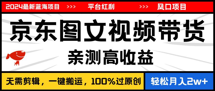 2024最新蓝海项目，逛逛京东图文视频带货，无需剪辑，月入20000+-IT吧