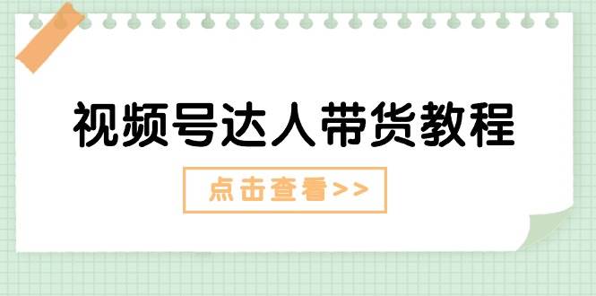 视频号达人带货教程：达人剧情打法+达人带货广告-IT吧