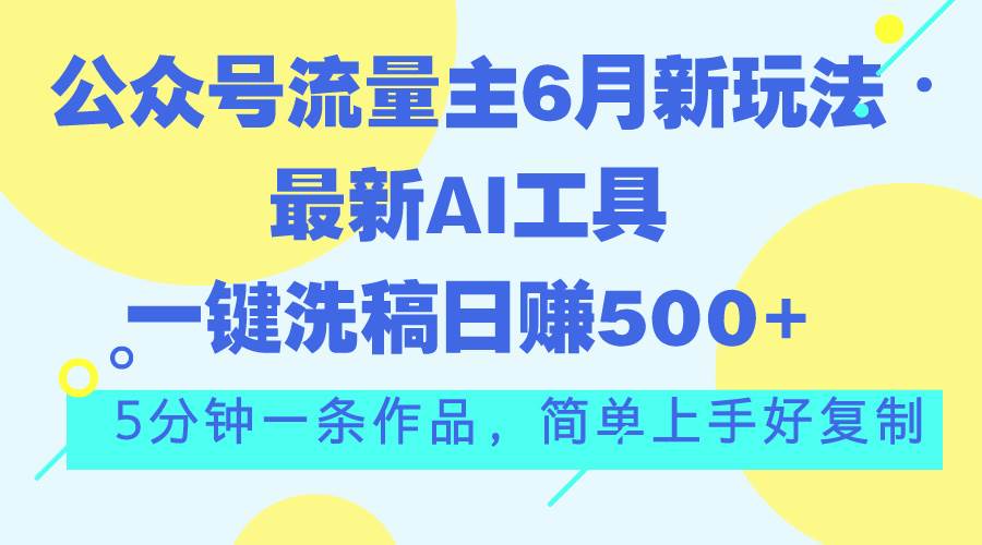 公众号流量主6月新玩法，最新AI工具一键洗稿单号日赚500+，5分钟一条作…-IT吧