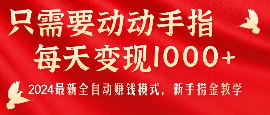 只需要动动手指，每天变现1000+，2024最新全自动赚钱模式，新手捞金教学！-IT吧