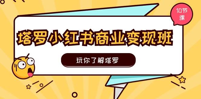 塔罗小红书商业变现实操班，玩你了解塔罗，玩转小红书塔罗变现（10节课）-IT吧