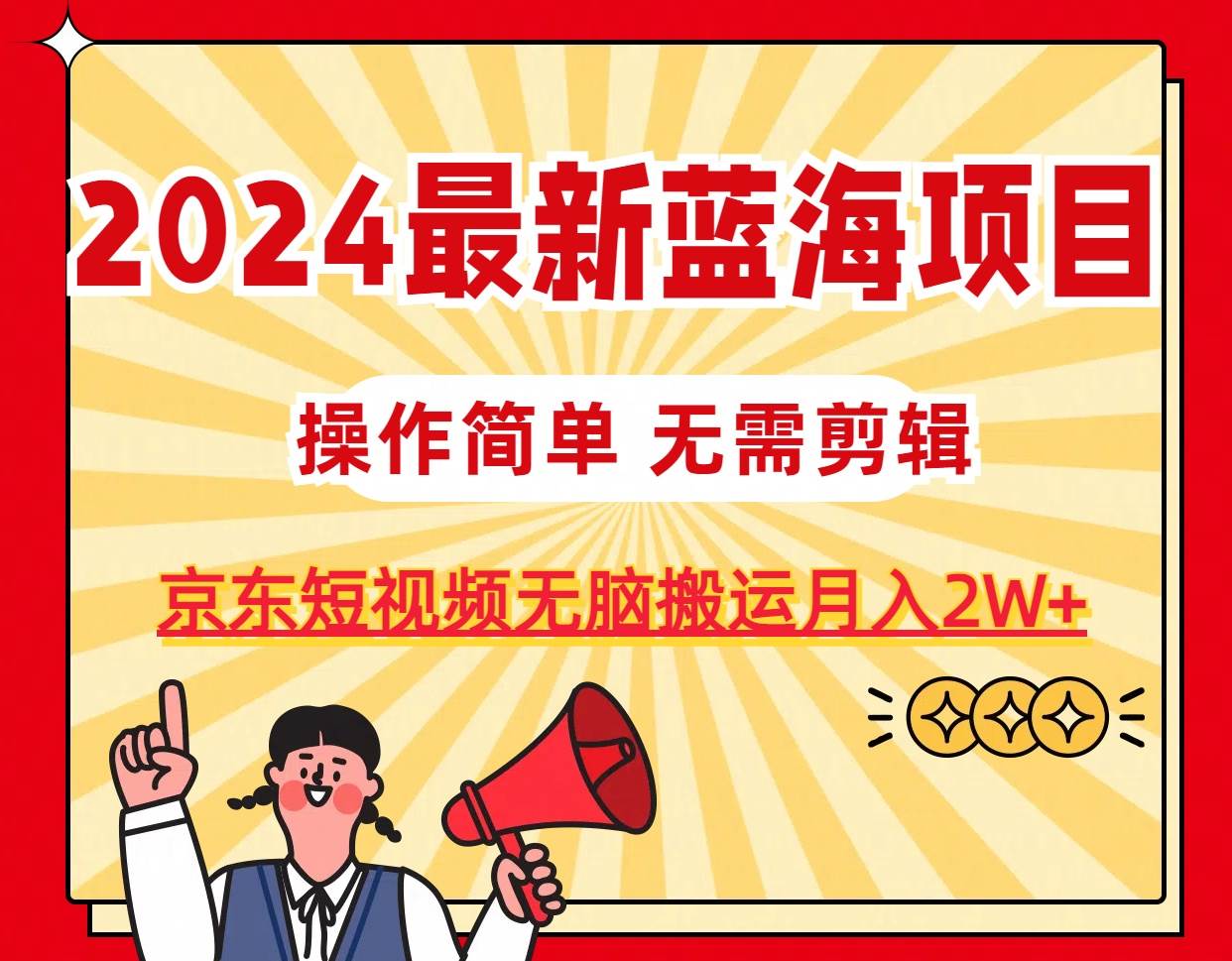 2024最新蓝海项目，无需剪辑，京东图文短视频无脑搬运月入2W+-IT吧