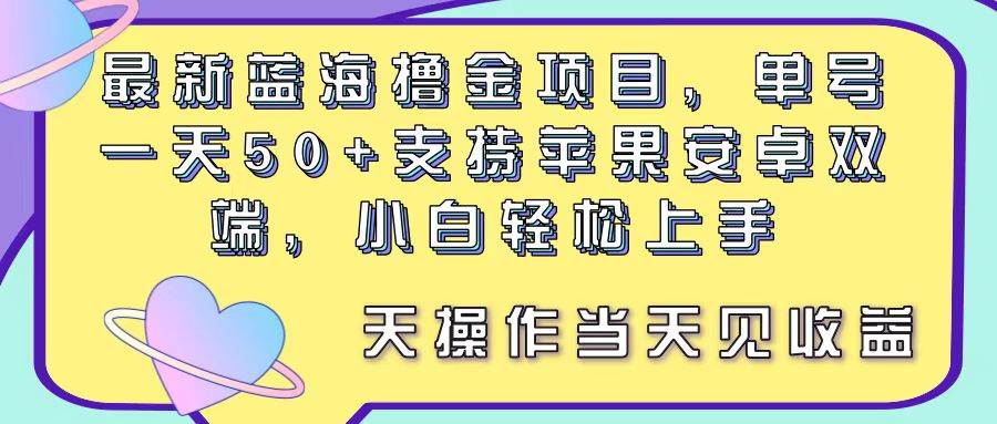 最新蓝海撸金项目，单号一天50+， 支持苹果安卓双端，小白轻松上手 当...-IT吧