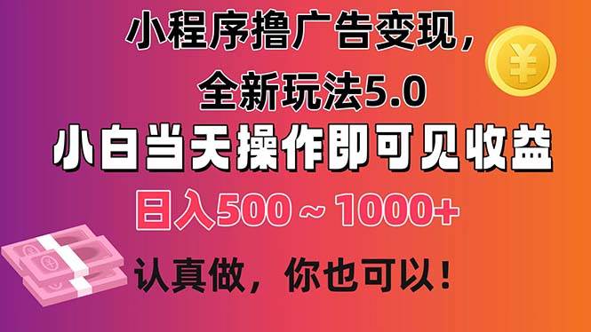 小程序撸广告变现，全新玩法5.0，小白当天操作即可上手，日收益 500~1000+-IT吧