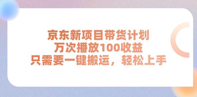 京东新项目带货计划，万次播放100收益，只需要一键搬运，轻松上手-IT吧