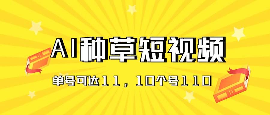 AI种草单账号日收益11元（抖音，快手，视频号），10个就是110元-IT吧