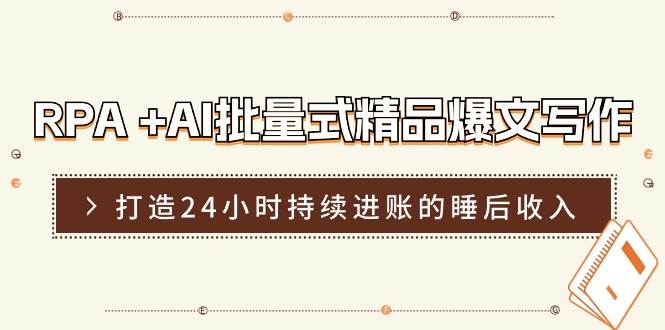 RPA +AI批量式 精品爆文写作  日更实操营，打造24小时持续进账的睡后收入-IT吧