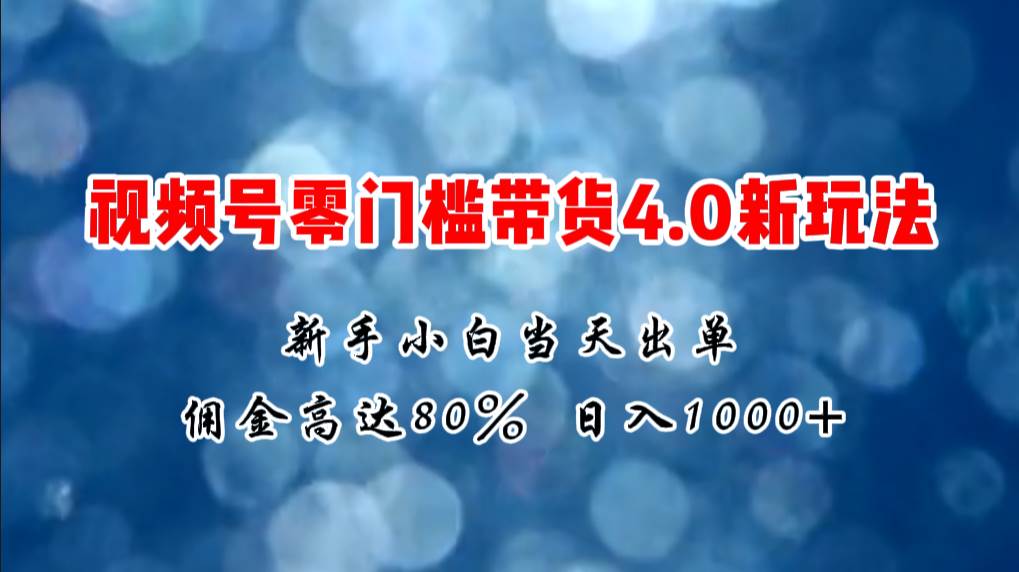 微信视频号零门槛带货4.0新玩法，新手小白当天见收益，日入1000+-IT吧