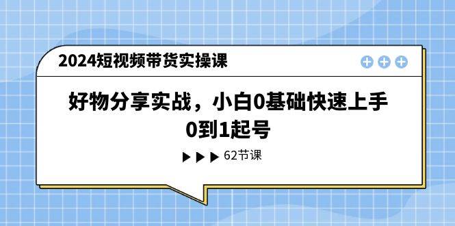 2024短视频带货实操课，好物分享实战，小白0基础快速上手，0到1起号-IT吧