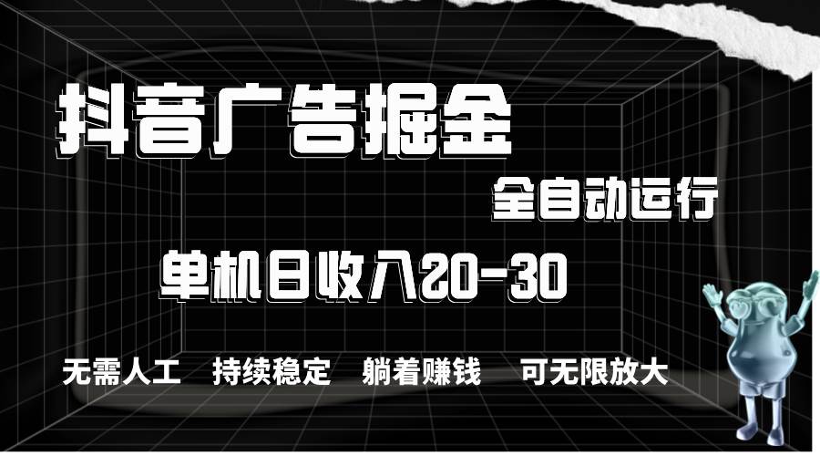 抖音广告掘金，单机产值20-30，全程自动化操作-IT吧